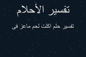 تفسير اكلت لحم ماعز فى في المنام تفسير اكلت لحم ماعز فى في المنام