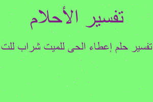 تفسير إعطاء الحى للميت شراب للت في المنام