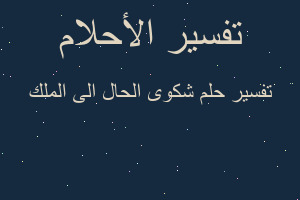 تفسير شكوى الحال الى الملك في المنام