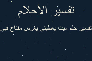 تفسير ميت يعطيني يغرس مفتاح فيي في المنام تفسير ميت يعطيني يغرس مفتاح فيي في المنام