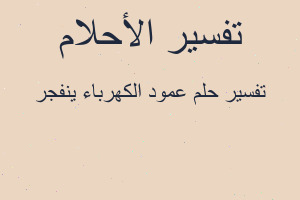 تفسير عمود الكهرباء ينفجر في المنام