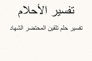 تفسير تلقين المحتضر الشهاد في المنام
