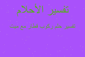 تفسير ركوب قطار مع ميت في المنام