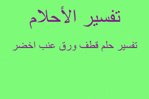 تفسير قطف ورق عنب اخضر في المنام تفسير قطف ورق عنب اخضر في المنام
