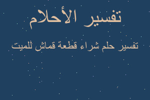 تفسير شراء قطعة قماش للميت في المنام