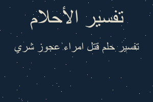 تفسير قتل امراء عجوز شري في المنام