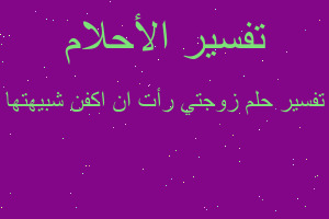 تفسير زوجتي رأت ان اكفن شبيهتها في المنام
