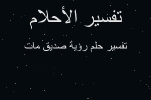 تفسير رؤية صديق مات في المنام تفسير رؤية صديق مات في المنام
