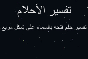 تفسير فتحه بالسماء على شكل مربع في المنام