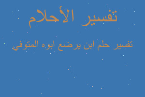 تفسير ابن يرضع ابوه المتوفي في المنام