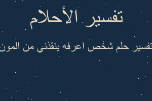 تفسير شخص اعرفه ينقذني من المون في المنام