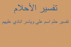 تفسير اسم علي وياسر انادي عليهم في المنام