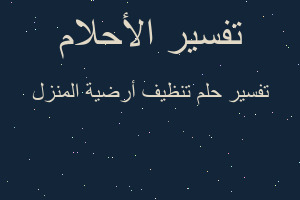 تفسير تنظيف أرضية المنزل في المنام تفسير تنظيف أرضية المنزل في المنام