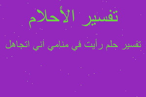 تفسير رأيت في منامي اني اتجاهل في المنام