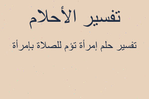 تفسير إمرأة تؤم للصلاة بإمرأة في المنام