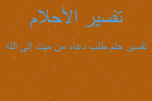 تفسير طلب دعاء من ميت إلى الله في المنام