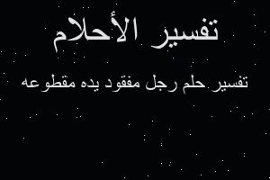 تفسير رجل مفقود يده مقطوعه في المنام