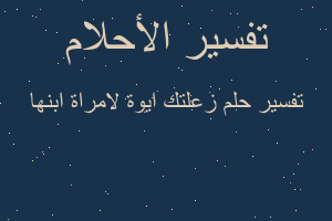 تفسير زعلتك ايوة لامراة ابنها في المنام