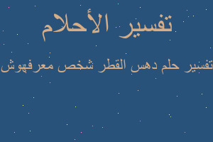 تفسير دهس القطر شخص معرفهوش في المنام