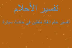 تفسير انقاذ طفلين في حادث سيارة في المنام