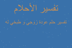 تفسير عودة زوجي و طبخي له في المنام