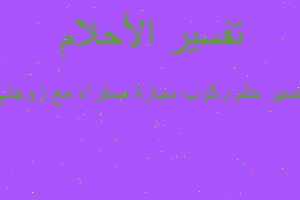 تفسير ركوب سيارة صفراء مع زوجتي في المنام