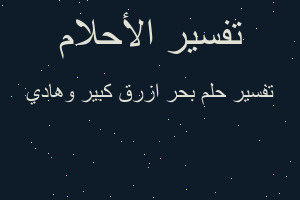 تفسير بحر ازرق كبير وهادي في المنام