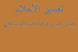 تفسير رؤى الأحلام خطوبة اختي في المنام