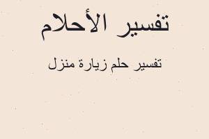 تفسير زيارة منزل في المنام