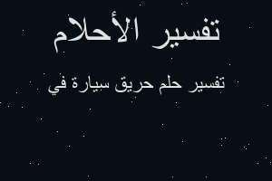 تفسير حريق سيارة في في المنام