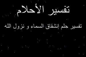 تفسير إنشقاق السماء و نزول الله في المنام