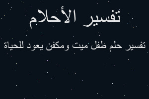 تفسير طفل ميت ومكفن يعود للحياة في المنام