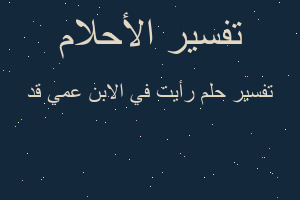 تفسير رأيت في الابن عمي قد في المنام