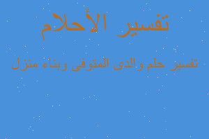 تفسير والدى المتوفى وبناء منزل في المنام