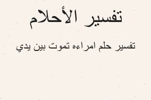 تفسير امراءه تموت بين يدي في المنام