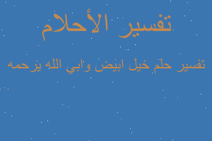تفسير خيل ابيض وابي الله يرحمه في المنام تفسير خيل ابيض وابي الله يرحمه في المنام