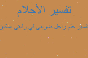 تفسير راجل ضربنى في رقبتى بسكين في المنام