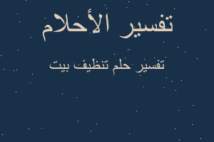 تفسير تنظيف بيت في المنام