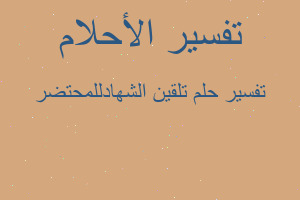 تفسير تلقين الشهادللمحتضر في المنام