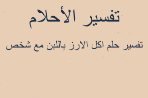 تفسير اكل الارز باللبن مع شخص في المنام تفسير اكل الارز باللبن مع شخص في المنام