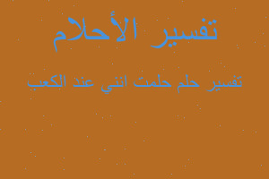 تفسير حلمت انني عند الكعب في المنام