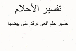 تفسير افعى ترقد على بيضها في المنام تفسير افعى ترقد على بيضها في المنام