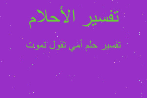 تفسير أمي تقول تموت في المنام