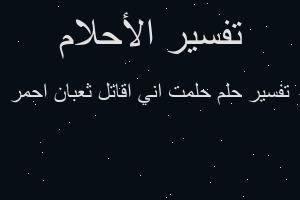 تفسير حلمت اني اقاتل ثعبان احمر في المنام تفسير حلمت اني اقاتل ثعبان احمر في المنام