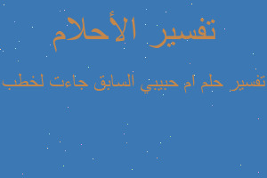 تفسير ام حبيبي السابق جاءت لخطب في المنام تفسير ام حبيبي السابق جاءت لخطب في المنام