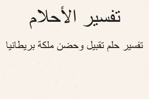 تفسير تقبيل وحضن ملكة بريطانيا في المنام