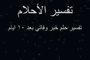 تفسير خبر وفاتي بعد ١٠ ايام في المنام