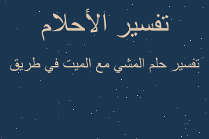 تفسير المشي مع الميت في طريق في المنام تفسير المشي مع الميت في طريق في المنام