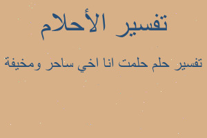 تفسير حلمت انا اخي ساحر ومخيفة في المنام