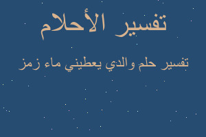 تفسير والدي يعطيني ماء زمز في المنام